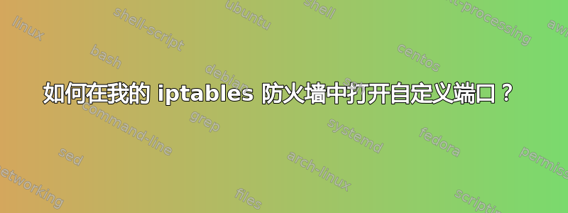 如何在我的 iptables 防火墙中打开自定义端口？