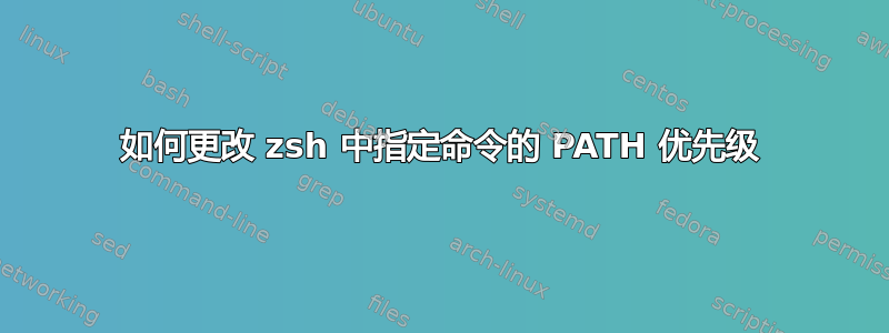 如何更改 zsh 中指定命令的 PATH 优先级