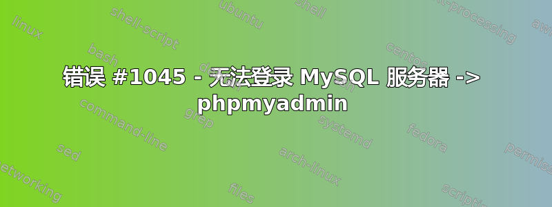 错误 #1045 - 无法登录 MySQL 服务器 -> phpmyadmin