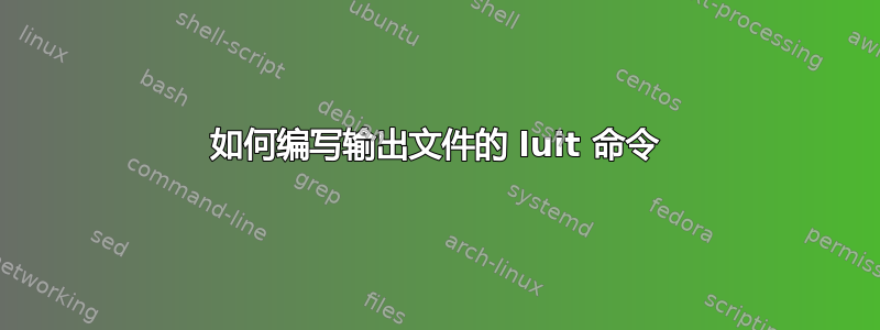 如何编写输出文件的 luit 命令