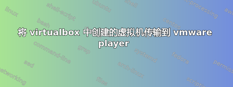 将 virtualbox 中创建的虚拟机传输到 vmware player 