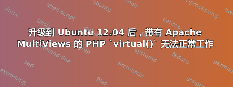 升级到 Ubuntu 12.04 后，带有 Apache MultiViews 的 PHP `virtual()` 无法正常工作