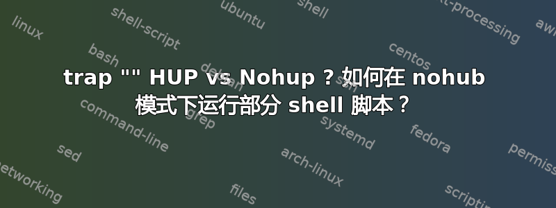 trap "" HUP vs Nohup ? 如何在 nohub 模式下运行部分 shell 脚本？