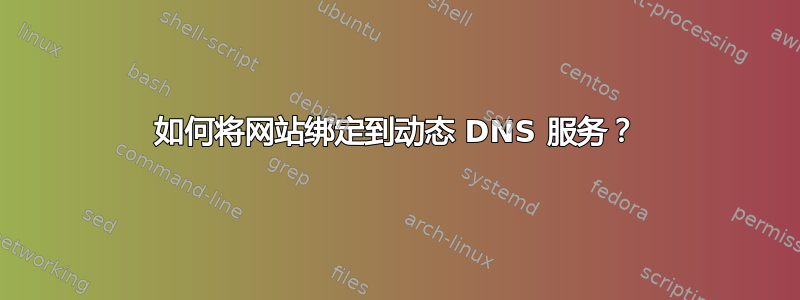 如何将网站绑定到动态 DNS 服务？