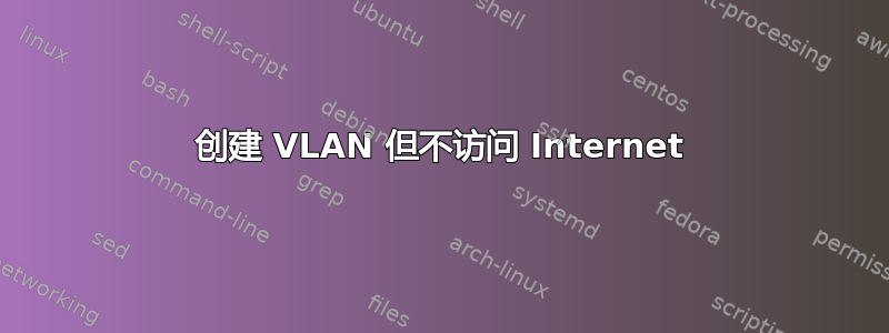 创建 VLAN 但不访问 Internet