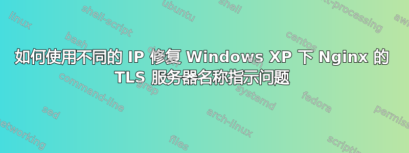 如何使用不同的 IP 修复 Windows XP 下 Nginx 的 TLS 服务器名称指示问题