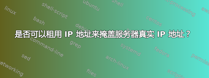 是否可以租用 IP 地址来掩盖服务器真实 IP 地址？