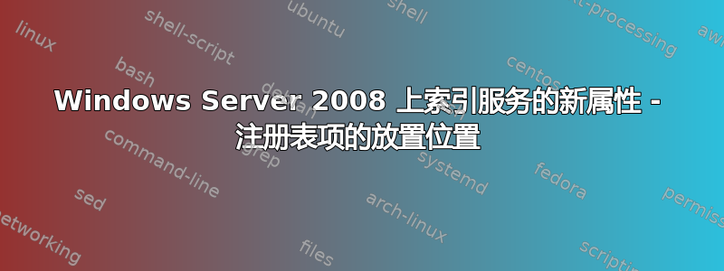 Windows Server 2008 上索引服务的新属性 - 注册表项的放置位置