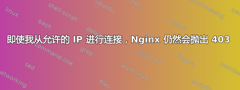 即使我从允许的 IP 进行连接，Nginx 仍然会抛出 403