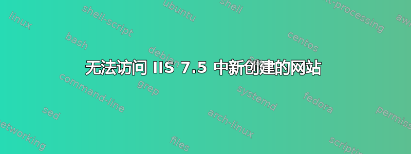 无法访问 IIS 7.5 中新创建的网站