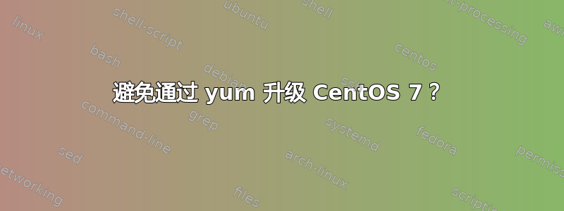 避免通过 yum 升级 CentOS 7？