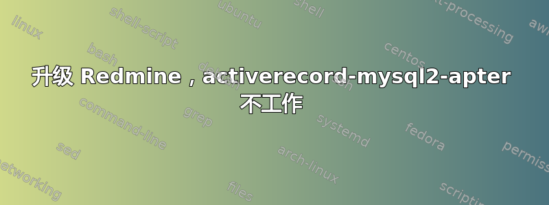 升级 Redmine，activerecord-mysql2-apter 不工作