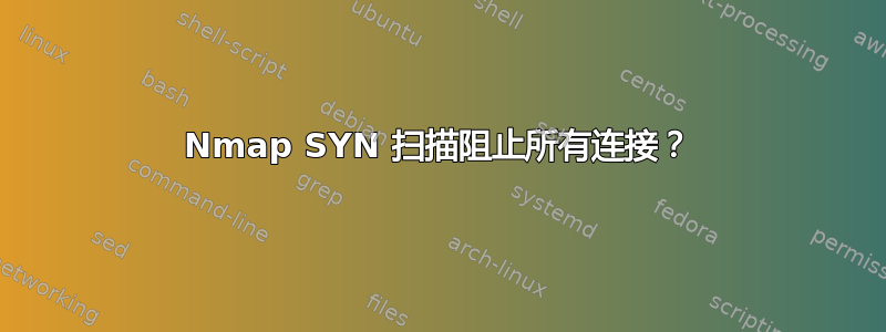 Nmap SYN 扫描阻止所有连接？