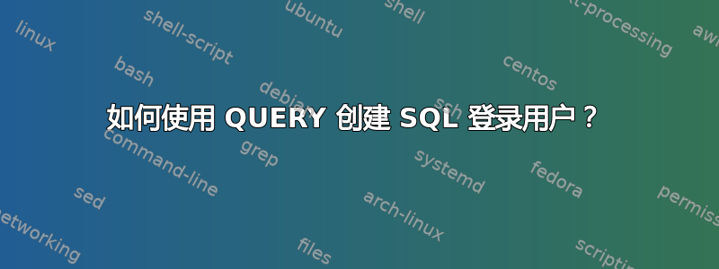 如何使用 QUERY 创建 SQL 登录用户？