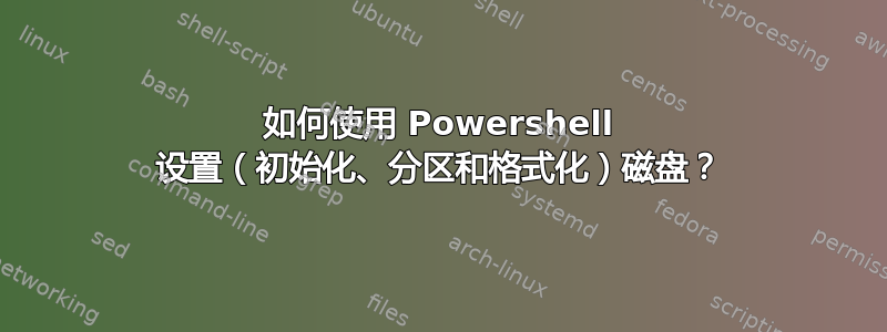 如何使用 Powershell 设置（初始化、分区和格式化）磁盘？