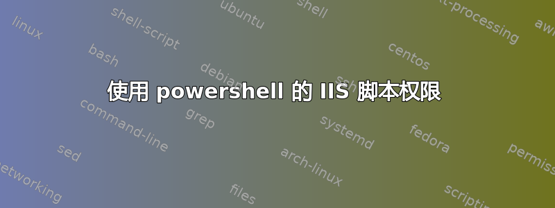 使用 powershell 的 IIS 脚本权限