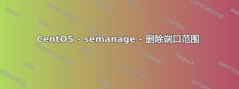 CentOS - semanage - 删除端口范围