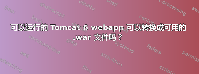 可以运行的 Tomcat 6 webapp 可以转换成可用的 .war 文件吗？