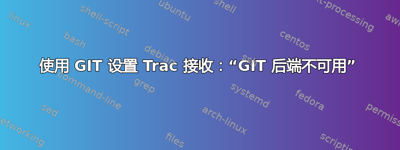 使用 GIT 设置 Trac 接收：“GIT 后端不可用”