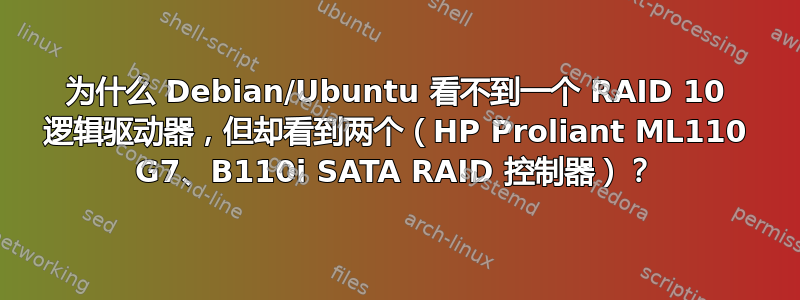 为什么 Debian/Ubuntu 看不到一个 RAID 10 逻辑驱动器，但却看到两个（HP Proliant ML110 G7、B110i SATA RAID 控制器）？