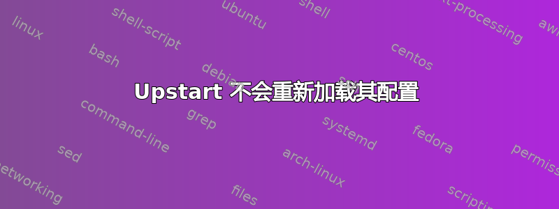 Upstart 不会重新加载其配置