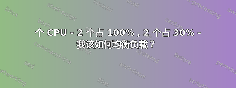 4 个 CPU - 2 个占 100%，2 个占 30% - 我该如何均衡负载？