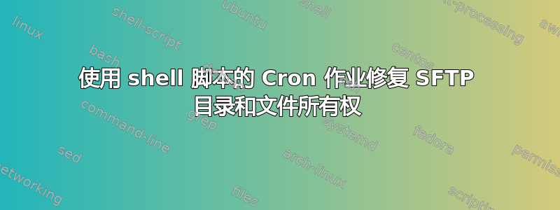 使用 shell 脚本的 Cron 作业修复 SFTP 目录和文件所有权