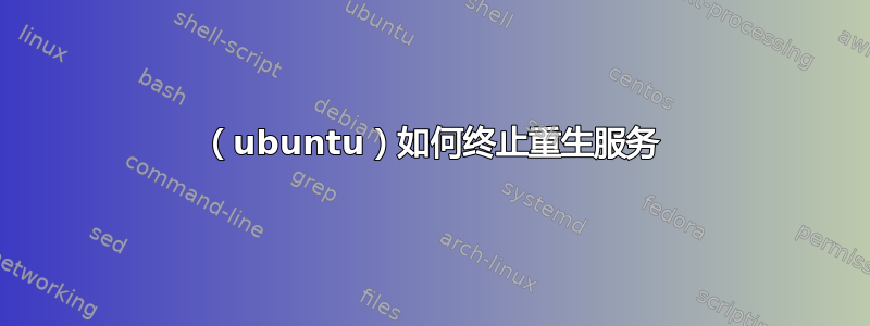 （ubuntu）如何终止重生服务