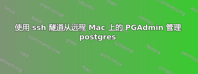 使用 ssh 隧道从远程 Mac 上的 PGAdmin 管理 postgres