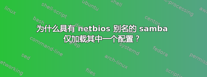 为什么具有 netbios 别名的 samba 仅加载其中一个配置？