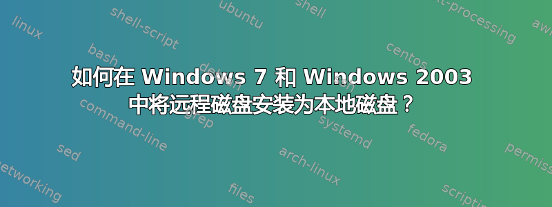 如何在 Windows 7 和 Windows 2003 中将远程磁盘安装为本地磁盘？