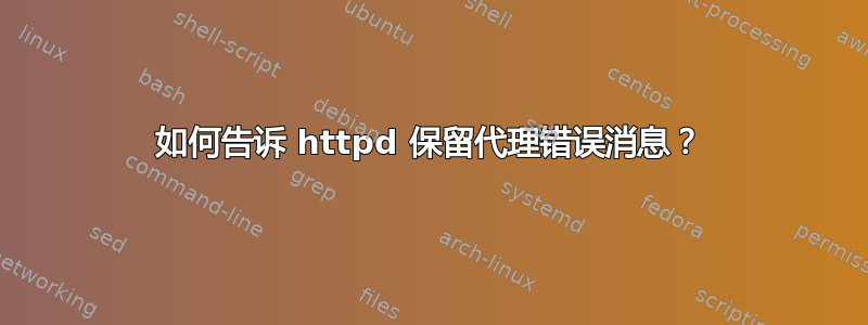 如何告诉 httpd 保留代理错误消息？