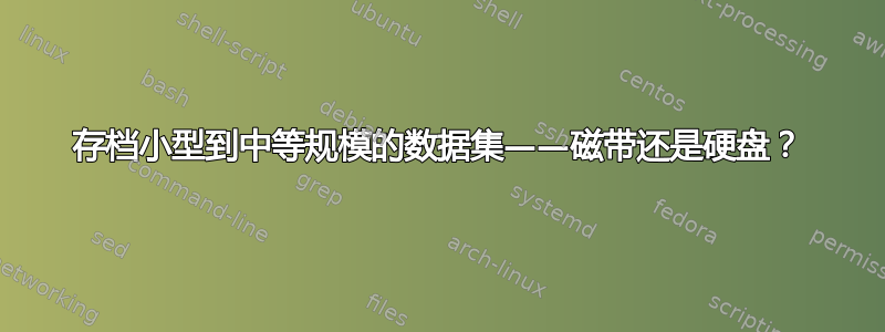 存档小型到中等规模的数据集——磁带还是硬盘？