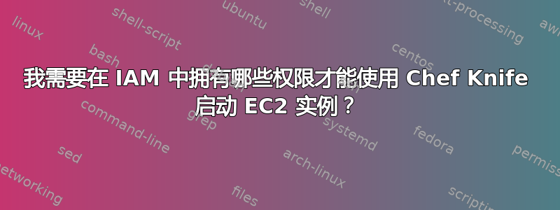 我需要在 IAM 中拥有哪些权限才能使用 Chef Knife 启动 EC2 实例？