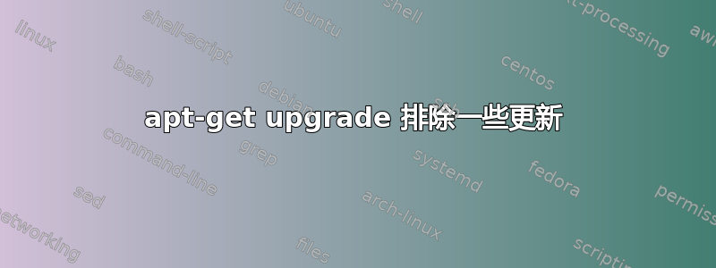 apt-get upgrade 排除一些更新