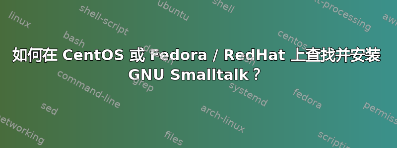 如何在 CentOS 或 Fedora / RedHat 上查找并安装 GNU Smalltalk？