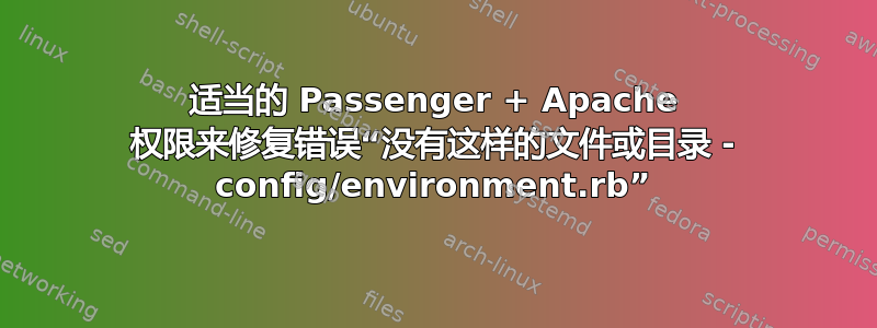 适当的 Passenger + Apache 权限来修复错误“没有这样的文件或目录 - config/environment.rb”