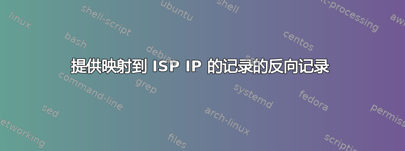 提供映射到 ISP IP 的记录的反向记录