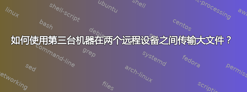 如何使用第三台机器在两个远程设备之间传输大文件？