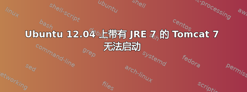 Ubuntu 12.04 上带有 JRE 7 的 Tomcat 7 无法启动