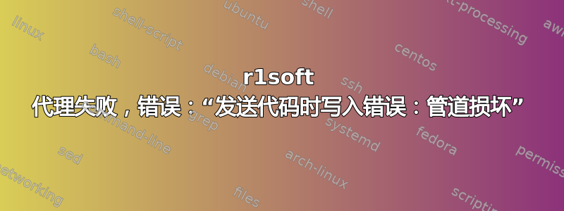 r1soft 代理失败，错误：“发送代码时写入错误：管道损坏”