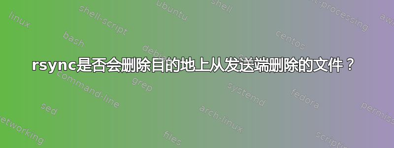 rsync是否会删除目的地上从发送端删除的文件？