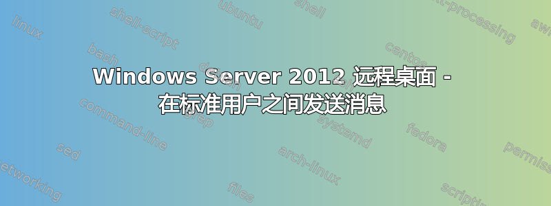 Windows Server 2012 远程桌面 - 在标准用户之间发送消息