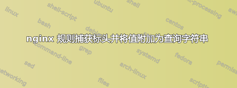 nginx 规则捕获标头并将值附加为查询字符串