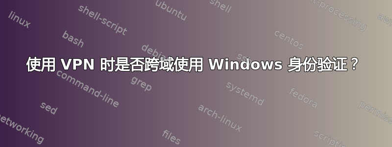 使用 VPN 时是否跨域使用 Windows 身份验证？