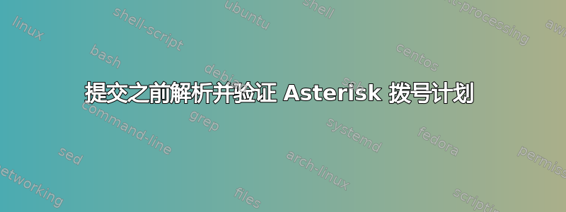 提交之前解析并验证 Asterisk 拨号计划