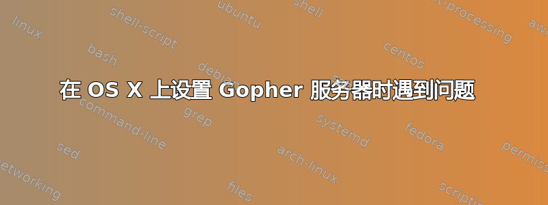 在 OS X 上设置 Gopher 服务器时遇到问题 