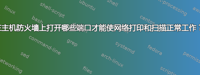 在主机防火墙上打开哪些端口才能使网络打印和扫描正常工作？ 