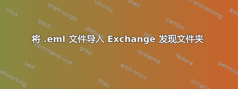 将 .eml 文件导入 Exchange 发现文件夹