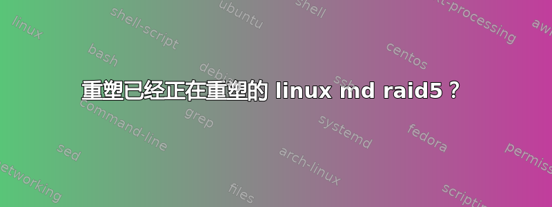 重塑已经正在重塑的 linux md raid5？